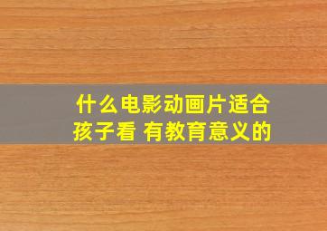 什么电影动画片适合孩子看 有教育意义的